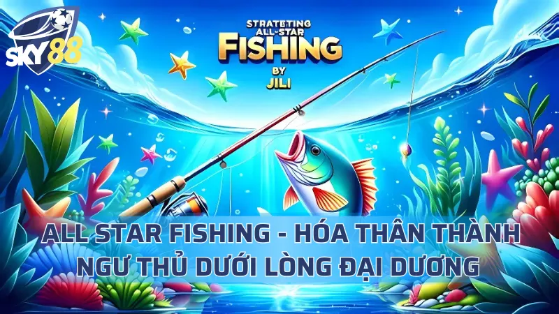 All Star Fishing - Hóa Thân Thành Ngư Thủ Dưới Lòng Đại Dương All Star Fishing