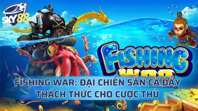 Fishing War: Đại Chiến Săn Cá Đầy Thách Thức Cho Cược Thủ Fishing War